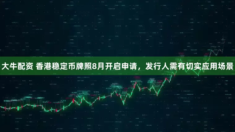 大牛配资 香港稳定币牌照8月开启申请，发行人需有切实应用场景