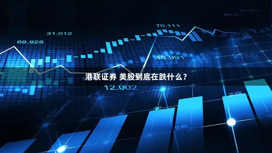 港联证券 美股到底在跌什么？
