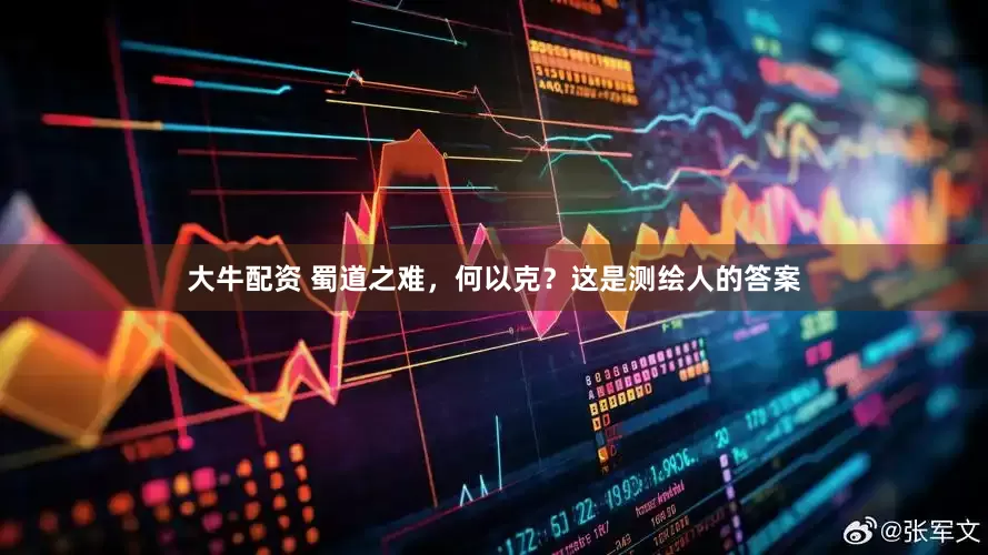 大牛配资 蜀道之难，何以克？这是测绘人的答案