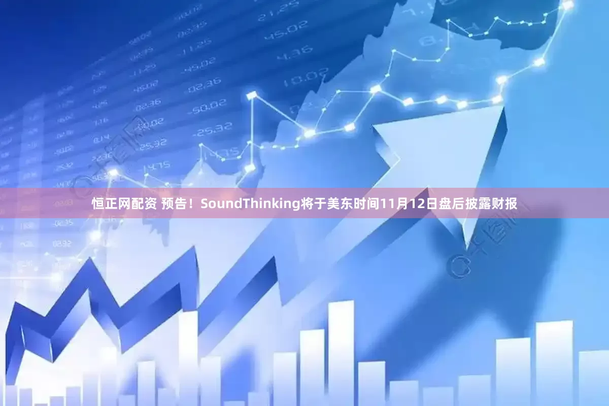 恒正网配资 预告！SoundThinking将于美东时间11月12日盘后披露财报